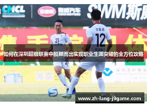 如何在深圳超级联赛中脱颖而出实现职业生涯突破的全方位攻略
