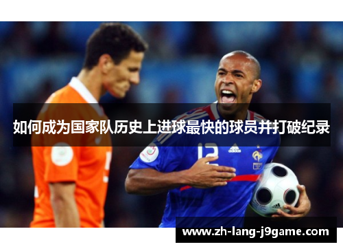 如何成为国家队历史上进球最快的球员并打破纪录