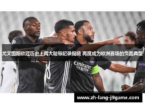 尤文图斯欧冠历史上两大耻辱纪录揭晓 再度成为欧洲赛场的负面典型