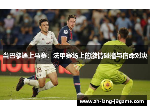 当巴黎遇上马赛：法甲赛场上的激情碰撞与宿命对决