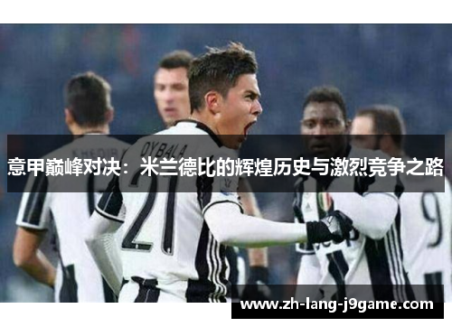 意甲巅峰对决：米兰德比的辉煌历史与激烈竞争之路
