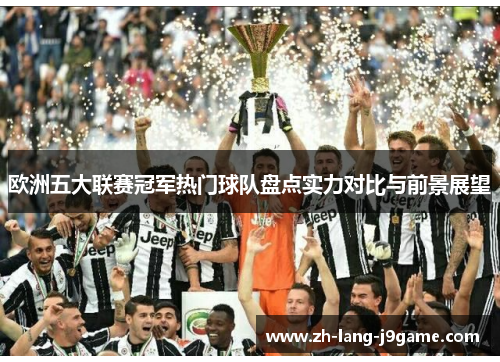 欧洲五大联赛冠军热门球队盘点实力对比与前景展望 欧洲五大联赛冠军热门球队盘点实力对比与前景展望