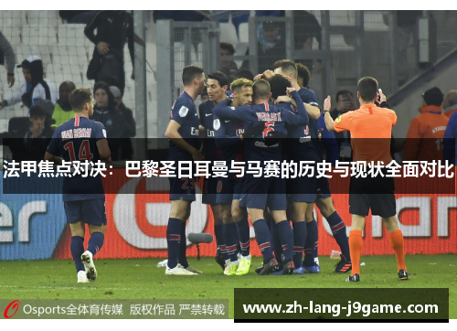 法甲焦点对决:巴黎圣日耳曼与马赛的历史与现状全面对比 法甲焦点对决:巴黎圣日耳曼与马赛的历史与现状全面对比