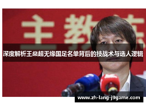 深度解析王燊超无缘国足名单背后的技战术与选人逻辑