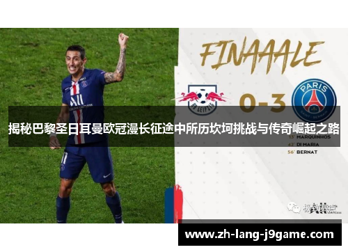 揭秘巴黎圣日耳曼欧冠漫长征途中所历坎坷挑战与传奇崛起之路