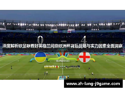 深度解析欧足联看好英格兰问鼎欧洲杯背后战略与实力因素全面洞察 深度解析欧足联看好英格兰问鼎欧洲杯背后战略与实力因素全面洞察