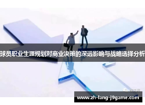 球员职业生涯规划对商业决策的深远影响与战略选择分析 球员职业生涯规划对商业决策的深远影响与战略选择分析