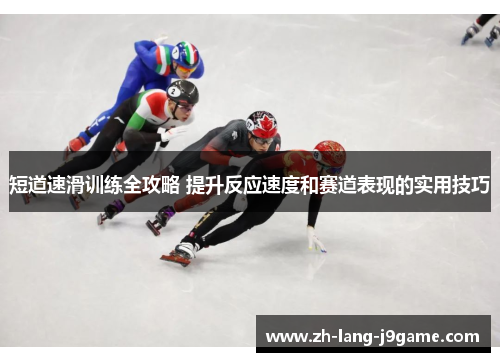短道速滑训练全攻略 提升反应速度和赛道表现的实用技巧