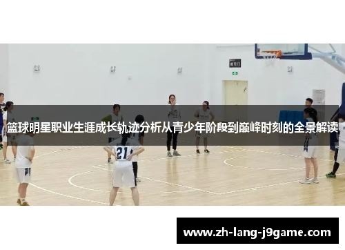 篮球明星职业生涯成长轨迹分析从青少年阶段到巅峰时刻的全景解读 篮球明星职业生涯成长轨迹分析从青少年阶段到巅峰时刻的全景解读