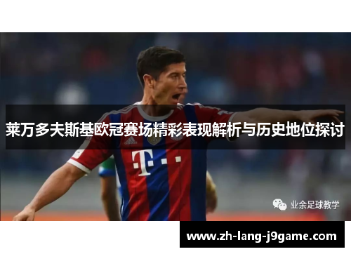 莱万多夫斯基欧冠赛场精彩表现解析与历史地位探讨