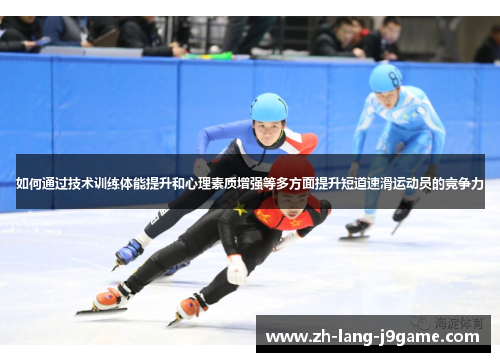 如何通过技术训练体能提升和心理素质增强等多方面提升短道速滑运动员的竞争力
