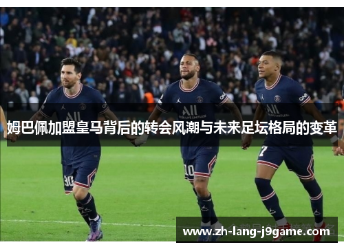 姆巴佩加盟皇马背后的转会风潮与未来足坛格局的变革