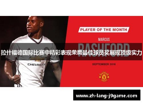 拉什福德国际比赛中精彩表现荣膺最佳球员奖展现顶级实力