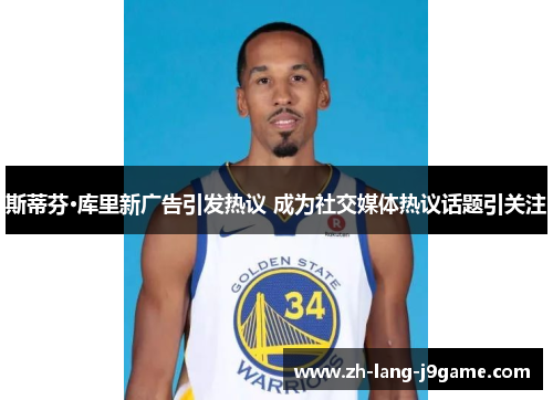 斯蒂芬·库里新广告引发热议 成为社交媒体热议话题引关注