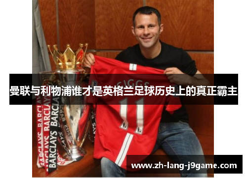 曼联与利物浦谁才是英格兰足球历史上的真正霸主 曼联与利物浦谁才是英格兰足球历史上的真正霸主