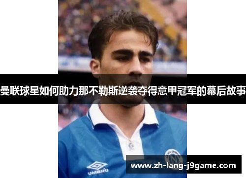 曼联球星如何助力那不勒斯逆袭夺得意甲冠军的幕后故事 曼联球星如何助力那不勒斯逆袭夺得意甲冠军的幕后故事