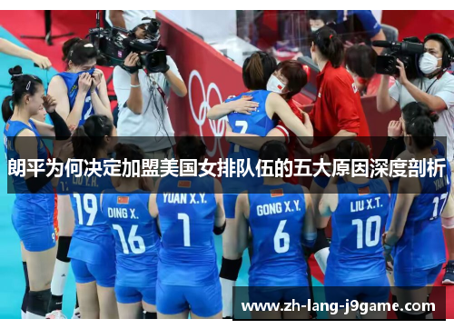 朗平为何决定加盟美国女排队伍的五大原因深度剖析