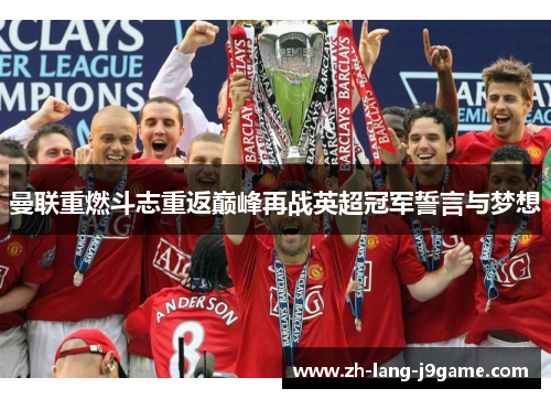 曼联重燃斗志重返巅峰再战英超冠军誓言与梦想 曼联重燃斗志重返巅峰再战英超冠军誓言与梦想