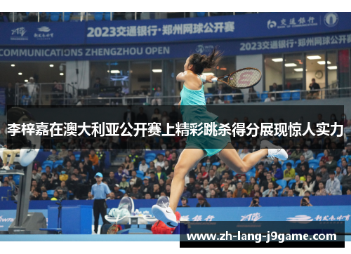 李梓嘉在澳大利亚公开赛上精彩跳杀得分展现惊人实力