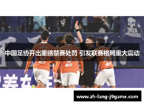 中国足协开出重磅禁赛处罚 引发联赛格局重大震动 中国足协开出重磅禁赛处罚 引发联赛格局重大震动