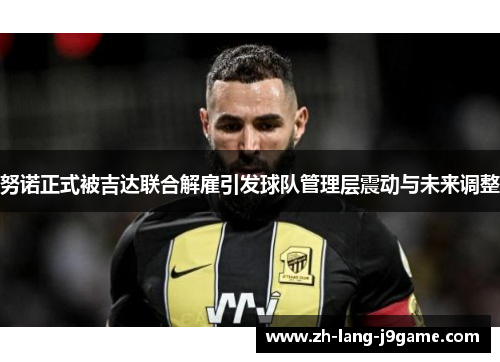 努诺正式被吉达联合解雇引发球队管理层震动与未来调整