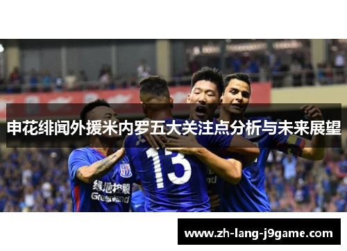 申花绯闻外援米内罗五大关注点分析与未来展望