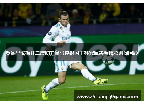 罗德里戈梅开二度助力皇马夺得国王杯冠军决赛精彩瞬间回顾 罗德里戈梅开二度助力皇马夺得国王杯冠军决赛精彩瞬间回顾