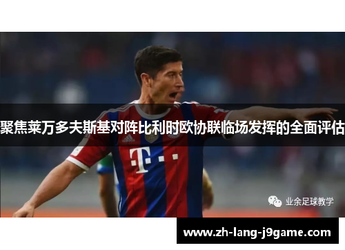 聚焦莱万多夫斯基对阵比利时欧协联临场发挥的全面评估 聚焦莱万多夫斯基对阵比利时欧协联临场发挥的全面评估