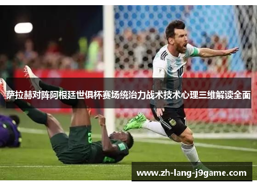 萨拉赫对阵阿根廷世俱杯赛场统治力战术技术心理三维解读全面 萨拉赫对阵阿根廷世俱杯赛场统治力战术技术心理三维解读全面
