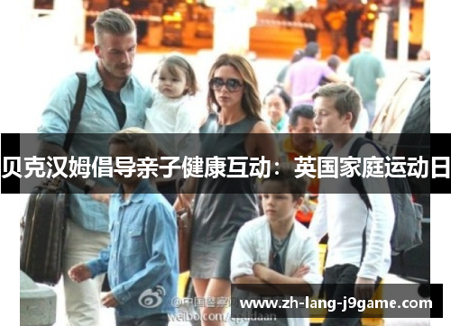 贝克汉姆倡导亲子健康互动:英国家庭运动日 贝克汉姆倡导亲子健康互动:英国家庭运动日