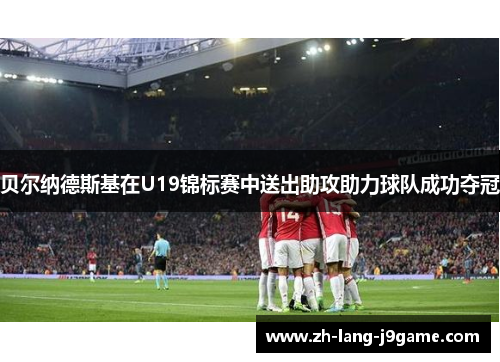 贝尔纳德斯基在U19锦标赛中送出助攻助力球队成功夺冠