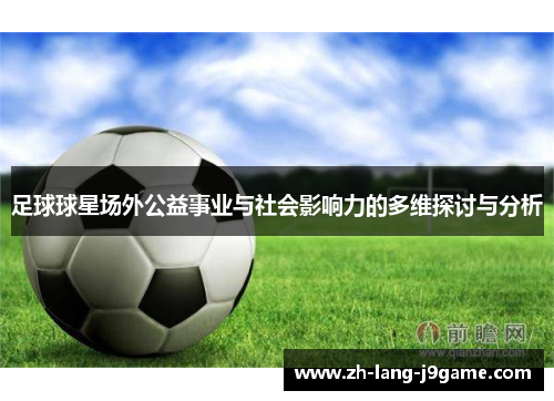足球球星场外公益事业与社会影响力的多维探讨与分析 足球球星场外公益事业与社会影响力的多维探讨与分析