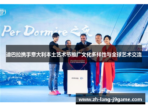 迪巴拉携手意大利本土艺术节推广文化多样性与全球艺术交流 迪巴拉携手意大利本土艺术节推广文化多样性与全球艺术交流