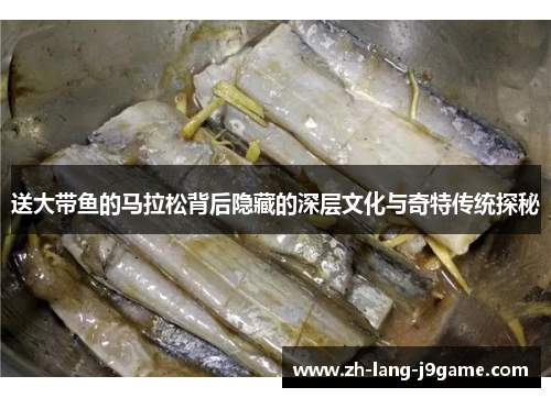 送大带鱼的马拉松背后隐藏的深层文化与奇特传统探秘 送大带鱼的马拉松背后隐藏的深层文化与奇特传统探秘