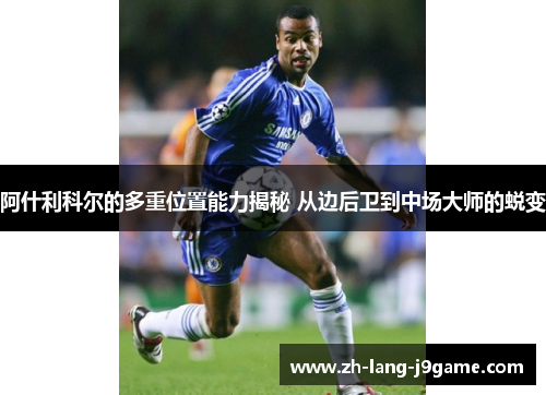 阿什利科尔的多重位置能力揭秘 从边后卫到中场大师的蜕变 阿什利科尔的多重位置能力揭秘 从边后卫到中场大师的蜕变