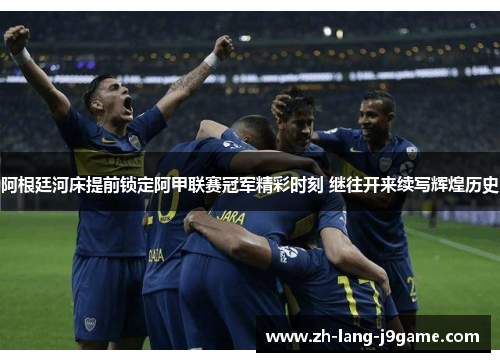 阿根廷河床提前锁定阿甲联赛冠军精彩时刻 继往开来续写辉煌历史 阿根廷河床提前锁定阿甲联赛冠军精彩时刻 继往开来续写辉煌历史