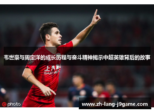 韦世豪与周定洋的成长历程与奋斗精神揭示中超英雄背后的故事 韦世豪与周定洋的成长历程与奋斗精神揭示中超英雄背后的故事